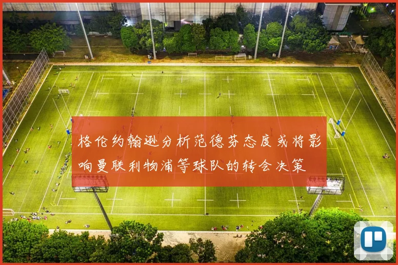 格伦约翰逊分析范德芬态度或将影响曼联利物浦等球队的转会决策