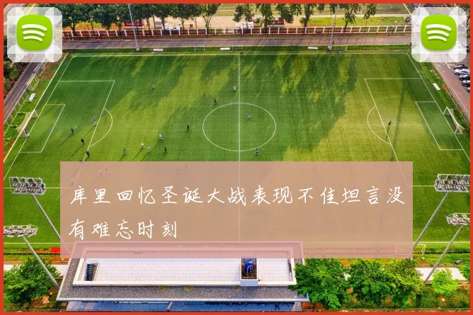 库里回忆圣诞大战表现不佳坦言没有难忘时刻