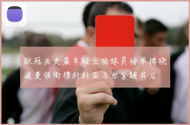 欧冠历史最年轻出场球员榜单揭晓道曼领衔穆科科亚马尔紧随其后