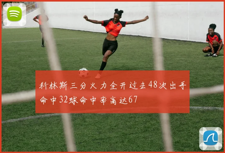 科林斯三分火力全开过去48次出手命中32球命中率高达67