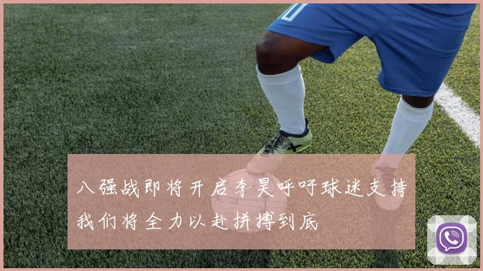 八强战即将开启李昊呼吁球迷支持我们将全力以赴拼搏到底
