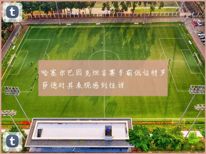 哈塞尔巴因克坦言赛季前低估特罗萨德对其表现感到惊讶