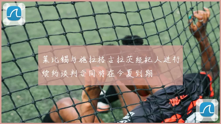 莱比锡与施拉格古拉茨经纪人进行续约谈判合同将在今夏到期