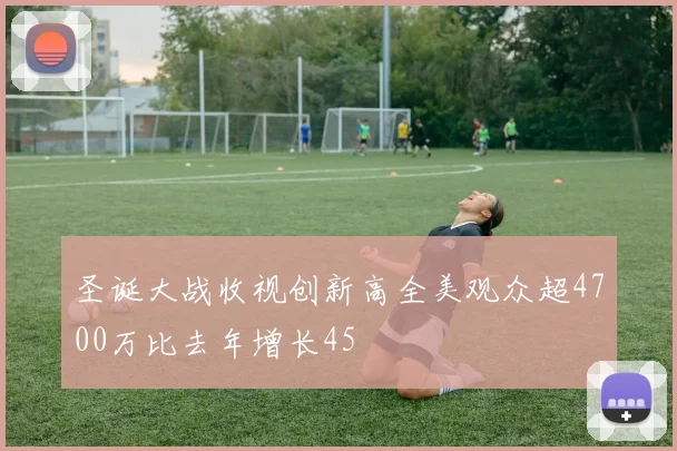 圣诞大战收视创新高全美观众超4700万比去年增长45
