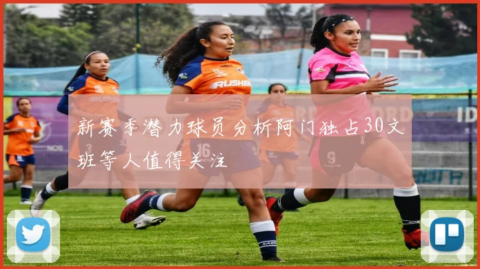 新赛季潜力球员分析阿门独占30文班等人值得关注