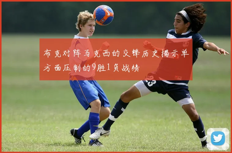 布克对阵马克西的交锋历史揭示单方面压制的9胜1负战绩