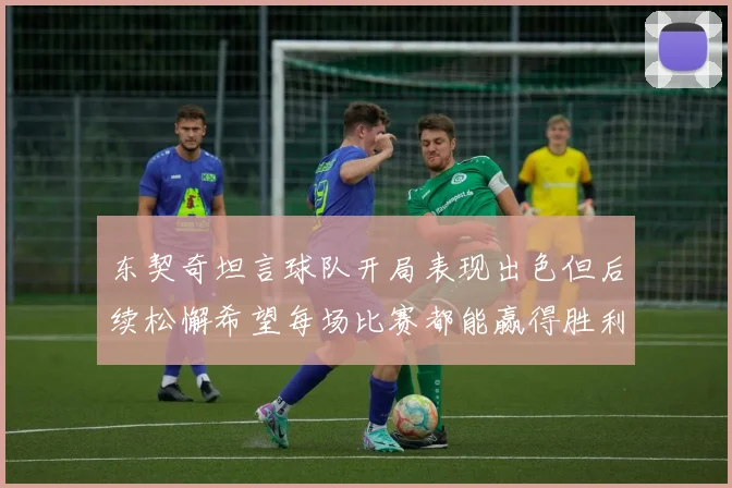 东契奇坦言球队开局表现出色但后续松懈希望每场比赛都能赢得胜利