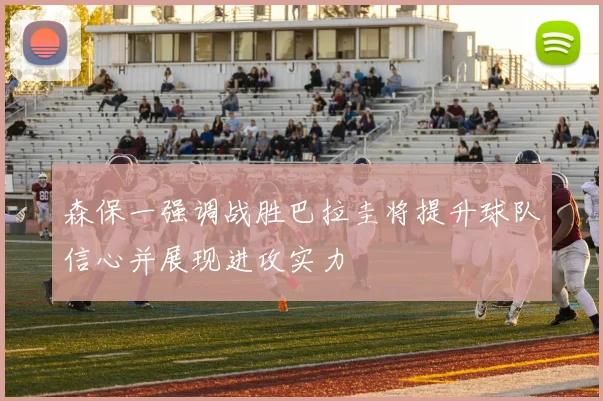 森保一强调战胜巴拉圭将提升球队信心并展现进攻实力
