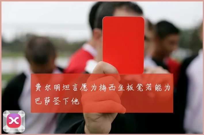 费尔明坦言愿为梅西坐板凳若能为巴萨签下他