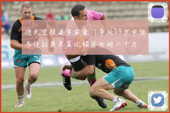 德天空报道多家豪门争抢19岁中场韦德拉奥果莱比锡要价超六千万