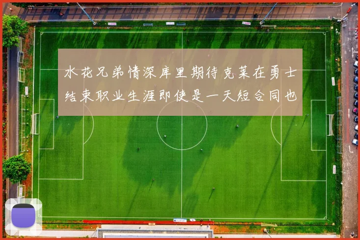 水花兄弟情深库里期待克莱在勇士结束职业生涯即使是一天短合同也无妨