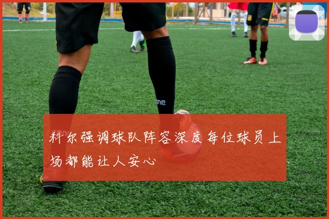 科尔强调球队阵容深度每位球员上场都能让人安心