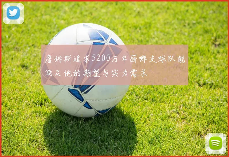 詹姆斯追求5200万年薪哪支球队能满足他的期望与实力需求