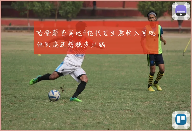 哈登薪资高达4亿代言生意收入可观他到底还想赚多少钱