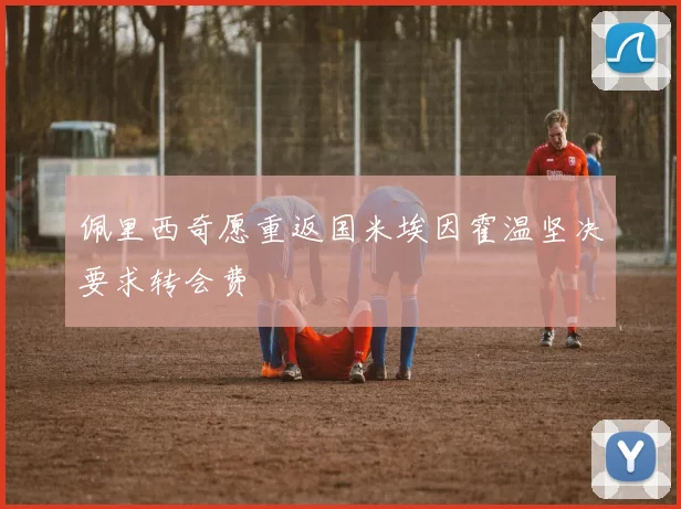 佩里西奇愿重返国米埃因霍温坚决要求转会费
