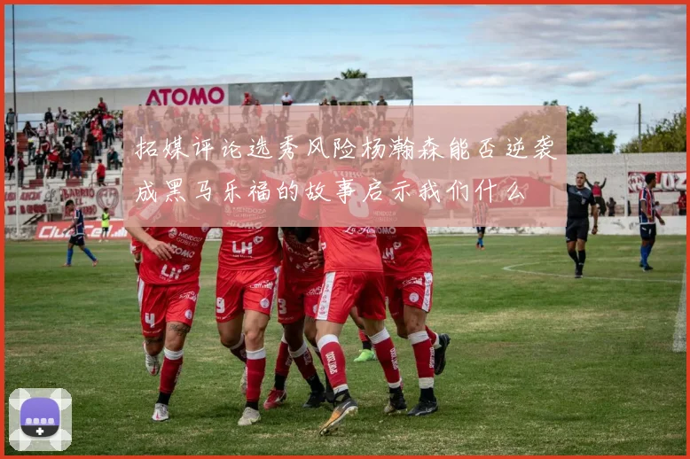 拓媒评论选秀风险杨瀚森能否逆袭成黑马乐福的故事启示我们什么